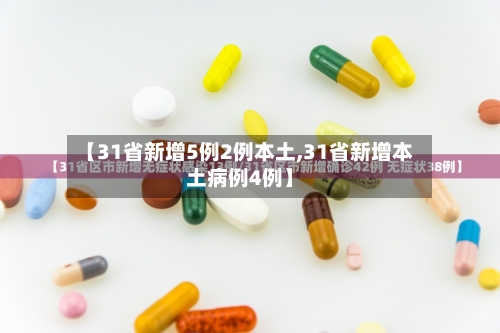 【31省新增5例2例本土,31省新增本土病例4例】-第2张图片