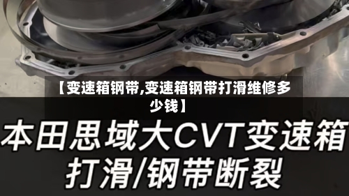 【变速箱钢带,变速箱钢带打滑维修多少钱】