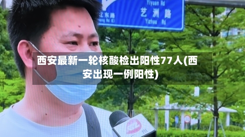 西安最新一轮核酸检出阳性77人(西安出现一例阳性)
