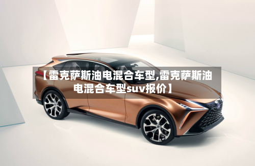 【雷克萨斯油电混合车型,雷克萨斯油电混合车型suv报价】-第2张图片