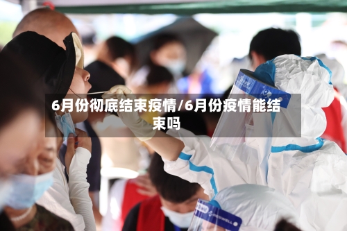 6月份彻底结束疫情/6月份疫情能结束吗-第2张图片