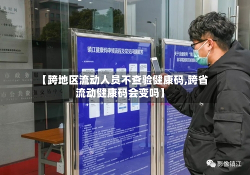 【跨地区流动人员不查验健康码,跨省流动健康码会变吗】