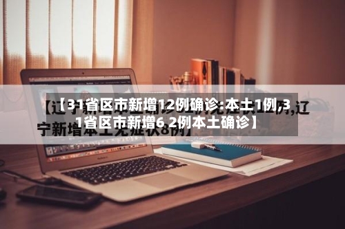 【31省区市新增12例确诊:本土1例,31省区市新增6 2例本土确诊】