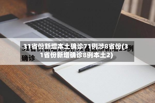 31省份新增本土确诊71例涉8省份(31省份新增确诊8例本土2)-第2张图片