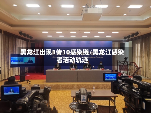 黑龙江出现1传10感染链/黑龙江感染者活动轨迹