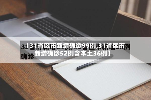 【31省区市新增确诊99例,31省区市新增确诊52例含本土36例】-第2张图片
