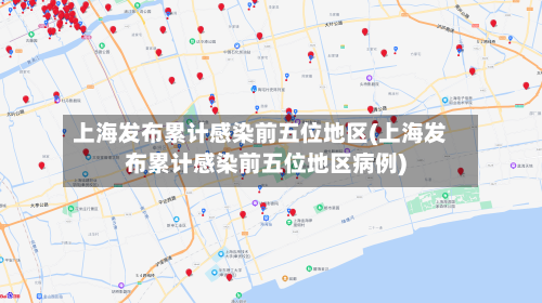 上海发布累计感染前五位地区(上海发布累计感染前五位地区病例)