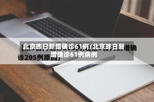 北京昨日新增确诊61例/北京昨日新增确诊61例病例-第2张图片