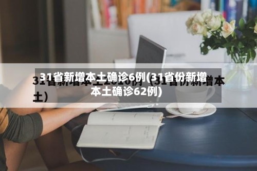 31省新增本土确诊6例(31省份新增本土确诊62例)