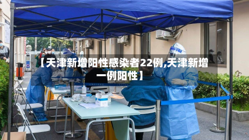 【天津新增阳性感染者22例,天津新增一例阳性】
