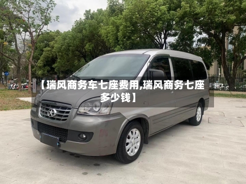【瑞风商务车七座费用,瑞风商务七座多少钱】