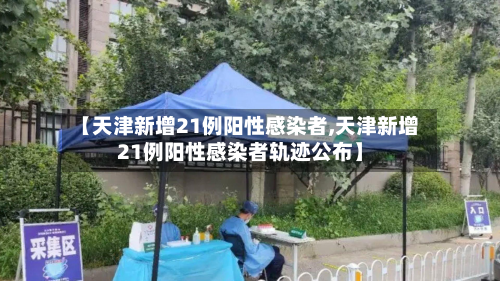 【天津新增21例阳性感染者,天津新增21例阳性感染者轨迹公布】-第2张图片