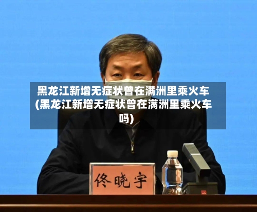黑龙江新增无症状曾在满洲里乘火车(黑龙江新增无症状曾在满洲里乘火车吗)