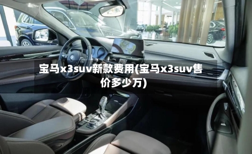 宝马x3suv新款费用(宝马x3suv售价多少万)