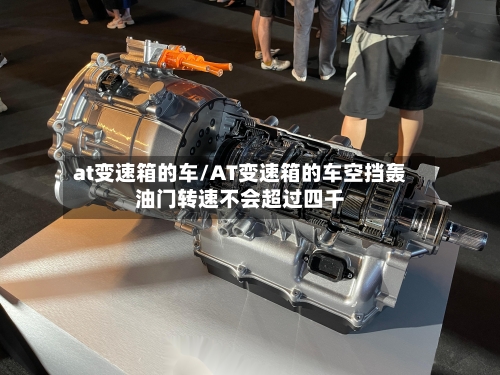 at变速箱的车/AT变速箱的车空挡轰油门转速不会超过四千-第2张图片