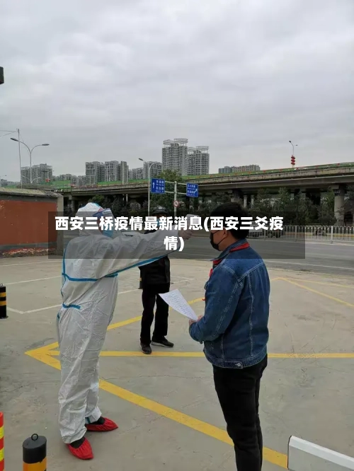 西安三桥疫情最新消息(西安三爻疫情)