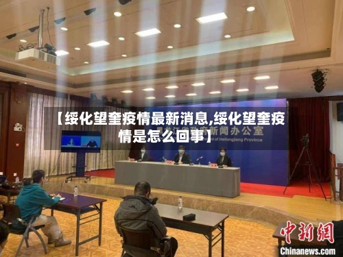 【绥化望奎疫情最新消息,绥化望奎疫情是怎么回事】