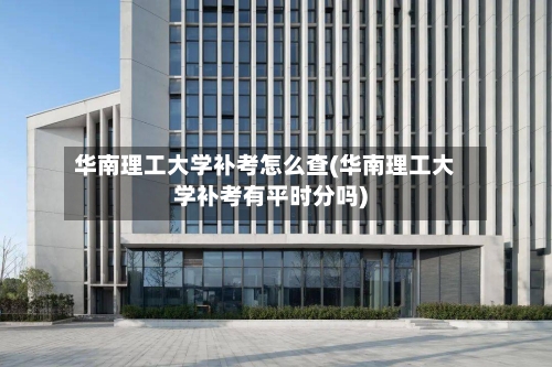 华南理工大学补考怎么查(华南理工大学补考有平时分吗)-第2张图片