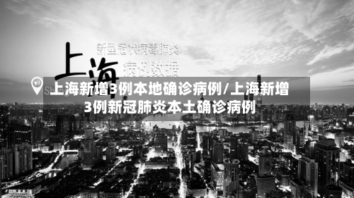 上海新增3例本地确诊病例/上海新增3例新冠肺炎本土确诊病例-第2张图片
