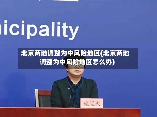 北京两地调整为中风险地区(北京两地调整为中风险地区怎么办)-第3张图片