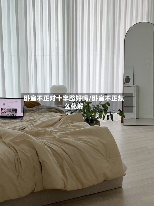 卧室不正对十字路好吗/卧室不正怎么化解