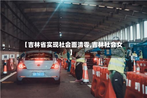【吉林省实现社会面清零,吉林社会女】-第2张图片