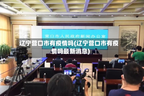 辽宁营口市有疫情吗(辽宁营口市有疫情吗最新消息)-第3张图片