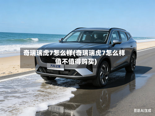 奇瑞瑞虎7怎么样(奇瑞瑞虎7怎么样值不值得购买)