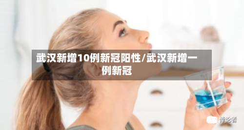 武汉新增10例新冠阳性/武汉新增一例新冠-第3张图片