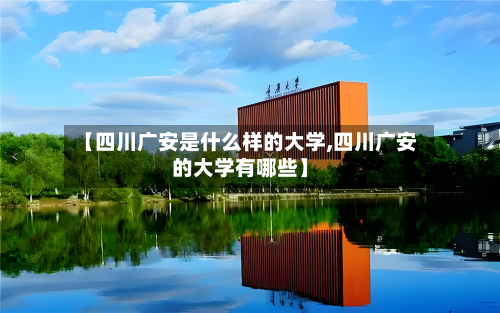 【四川广安是什么样的大学,四川广安的大学有哪些】-第2张图片