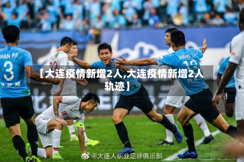 【大连疫情新增2人,大连疫情新增2人轨迹】-第2张图片