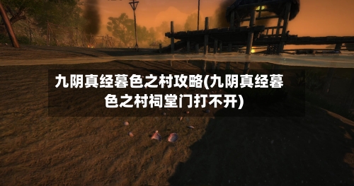 九阴真经暮色之村攻略(九阴真经暮色之村祠堂门打不开)