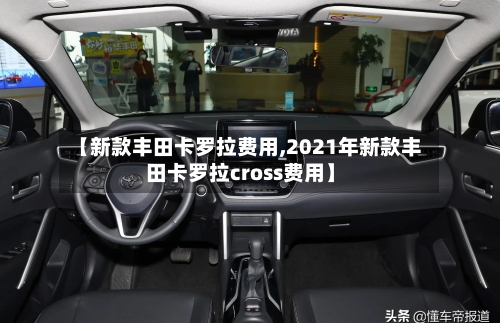 【新款丰田卡罗拉费用,2021年新款丰田卡罗拉cross费用】-第3张图片