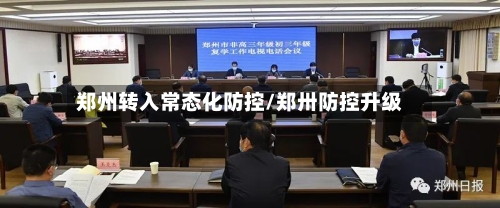 郑州转入常态化防控/郑卅防控升级