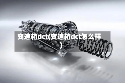 变速箱dct(变速箱dct怎么样)-第2张图片