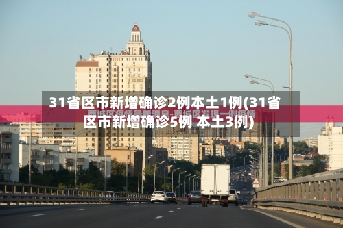 31省区市新增确诊2例本土1例(31省区市新增确诊5例 本土3例)-第2张图片