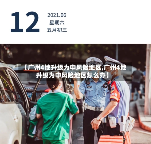 【广州4地升级为中风险地区,广州4地升级为中风险地区怎么办】