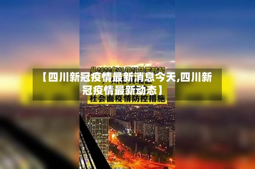 【四川新冠疫情最新消息今天,四川新冠疫情最新动态】