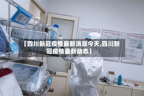 【四川新冠疫情最新消息今天,四川新冠疫情最新动态】-第3张图片