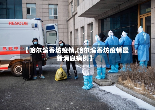 【哈尔滨香坊疫情,哈尔滨香坊疫情最新消息病例】