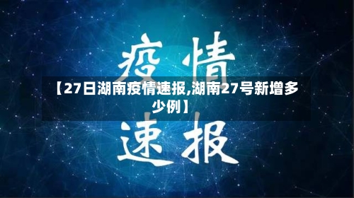 【27日湖南疫情速报,湖南27号新增多少例】