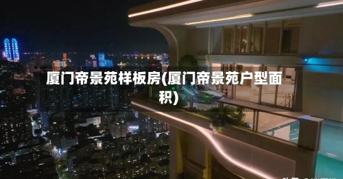厦门帝景苑样板房(厦门帝景苑户型面积)