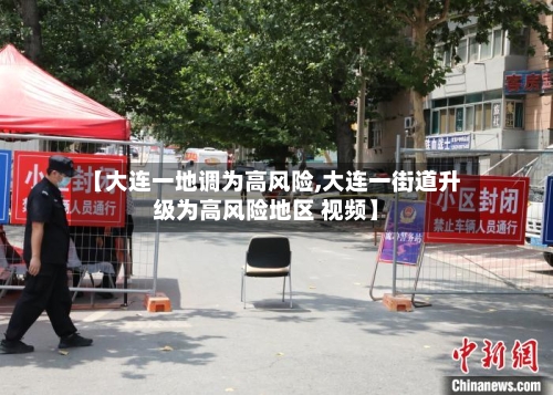 【大连一地调为高风险,大连一街道升级为高风险地区 视频】