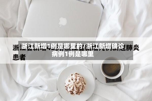 浙江新增1例是哪里的/浙江新增确诊病例1例是哪里