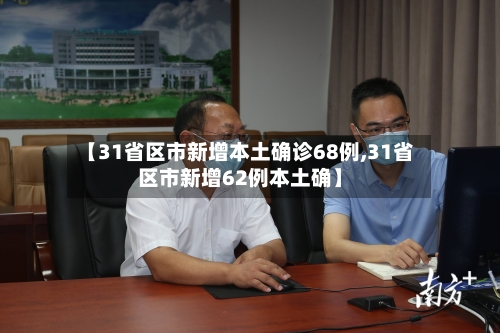 【31省区市新增本土确诊68例,31省区市新增62例本土确】