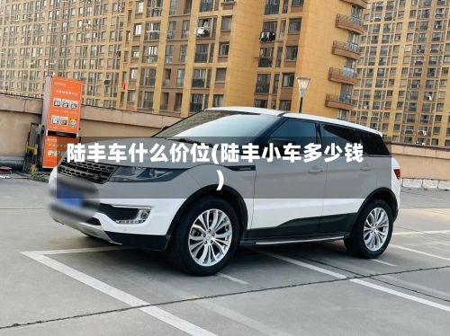 陆丰车什么价位(陆丰小车多少钱)-第2张图片