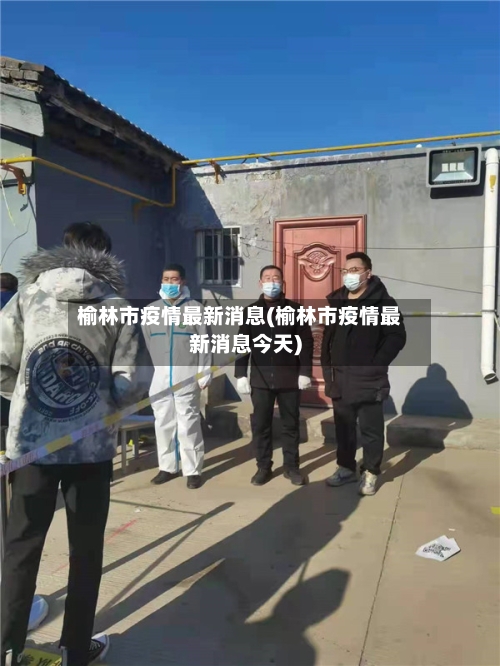 榆林市疫情最新消息(榆林市疫情最新消息今天)-第2张图片