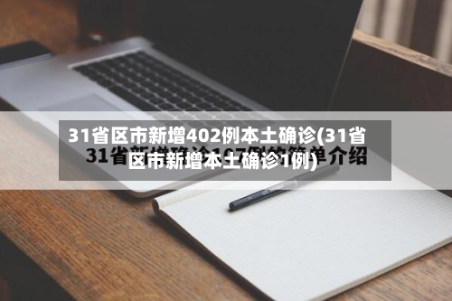 31省区市新增402例本土确诊(31省区市新增本土确诊1例)