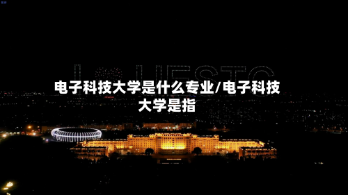 电子科技大学是什么专业/电子科技大学是指