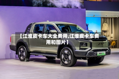 【江淮皮卡车大全费用,江淮皮卡车费用和图片】-第2张图片